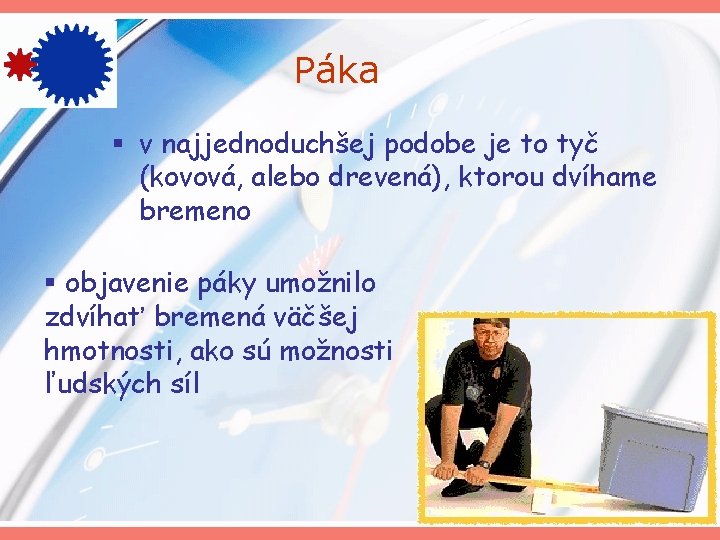 Páka § v najjednoduchšej podobe je to tyč (kovová, alebo drevená), ktorou dvíhame bremeno