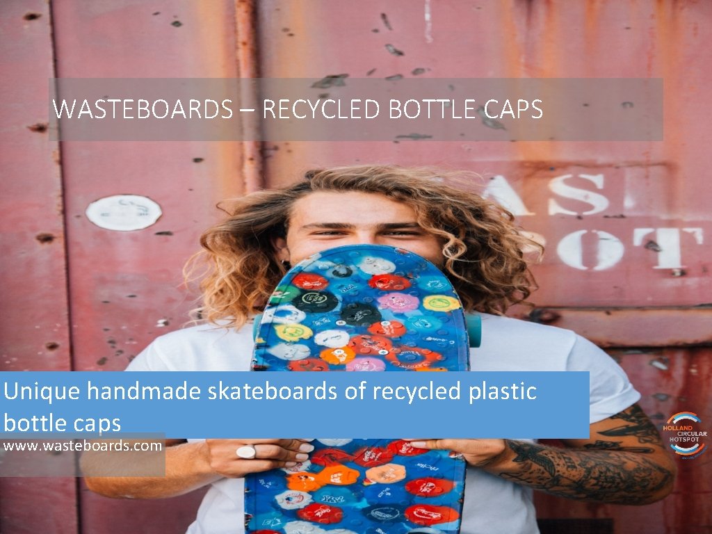 WASTEBOARDS – RECYCLED BOTTLE CAPS Unique handmade skateboards of recycled plastic bottle caps www.