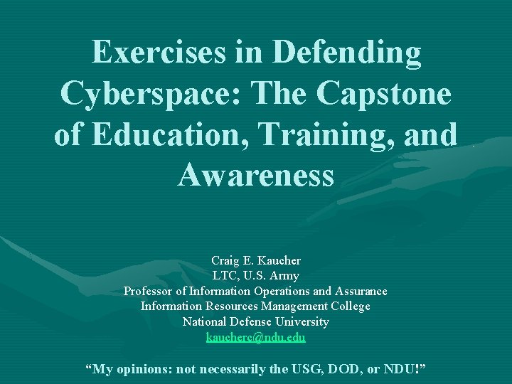 Exercises in Defending Cyberspace: The Capstone of Education, Training, and Awareness Craig E. Kaucher
