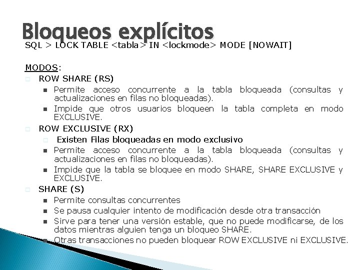 Bloqueos explícitos SQL > LOCK TABLE <tabla> IN <lockmode> MODE [NOWAIT] MODOS: p ROW