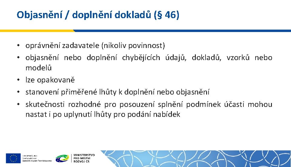 Objasnění / doplnění dokladů (§ 46) • oprávnění zadavatele (nikoliv povinnost) • objasnění nebo