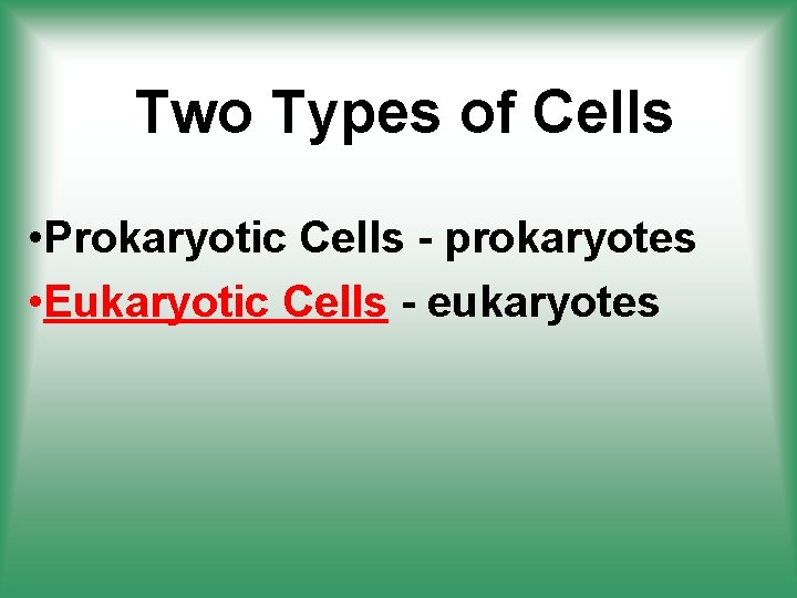 Two Types of Cells • Prokaryotic Cells - prokaryotes • Eukaryotic Cells - eukaryotes