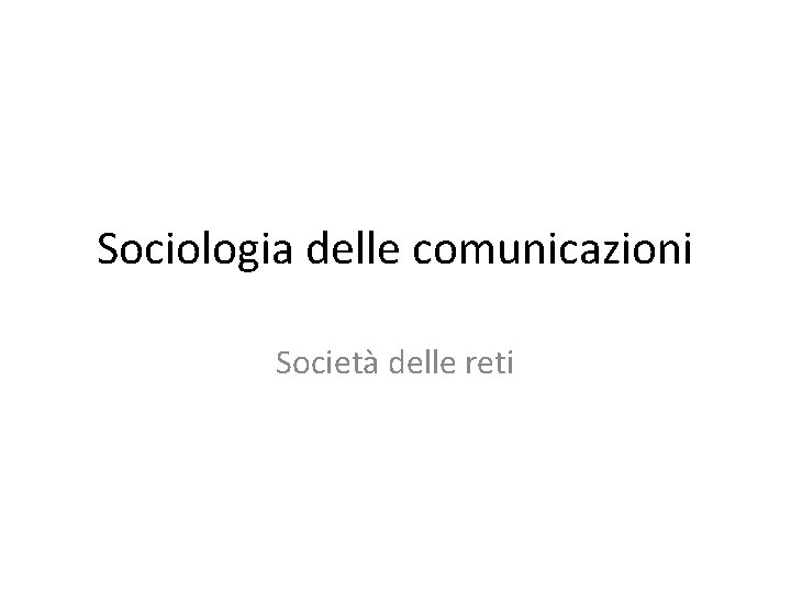 Sociologia delle comunicazioni Società delle reti 