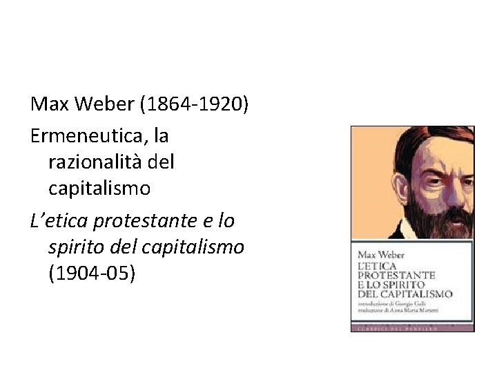 Max Weber (1864 -1920) Ermeneutica, la razionalità del capitalismo L’etica protestante e lo spirito
