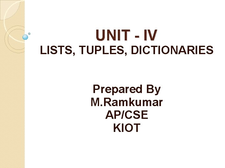 UNIT - IV LISTS, TUPLES, DICTIONARIES Prepared By M. Ramkumar AP/CSE KIOT 