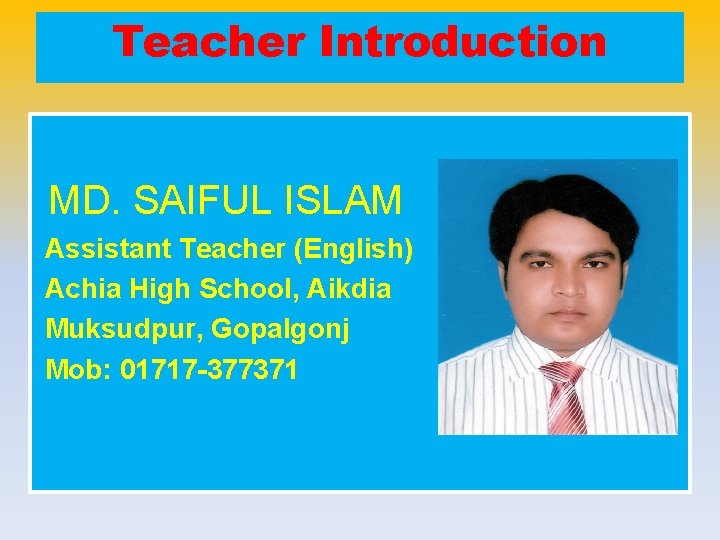 Teacher Introduction MD. SAIFUL ISLAM Assistant Teacher (English) Achia High School, Aikdia Muksudpur, Gopalgonj