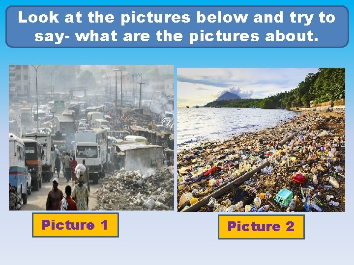 Look at the pictures below and try to say- what are the pictures about.