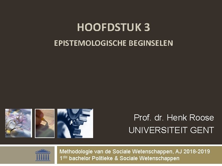 HOOFDSTUK 3 EPISTEMOLOGISCHE BEGINSELEN Prof. dr. Henk Roose UNIVERSITEIT GENT Methodologie van de Sociale