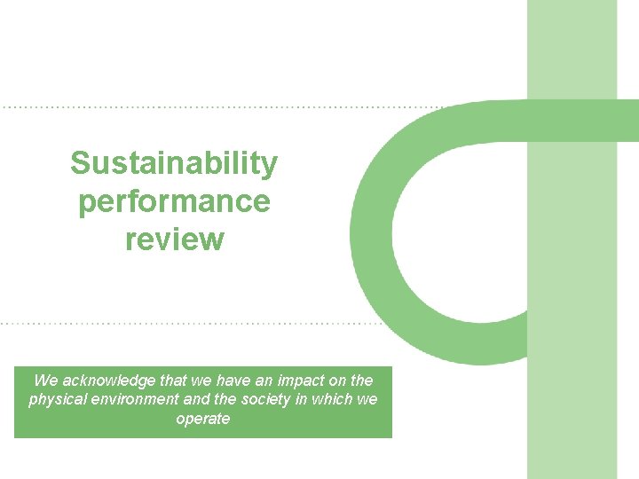 Sustainability performance review We acknowledge that we have an impact on the physical environment