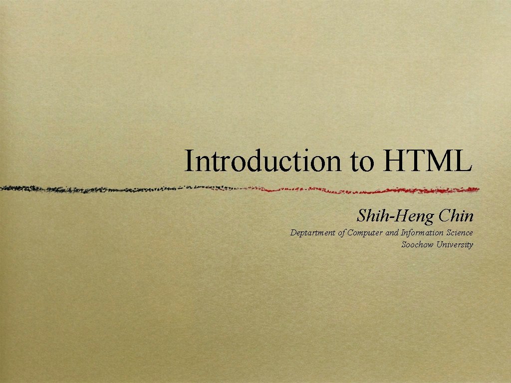 Introduction to HTML Shih-Heng Chin Deptartment of Computer and Information Science Soochow University 