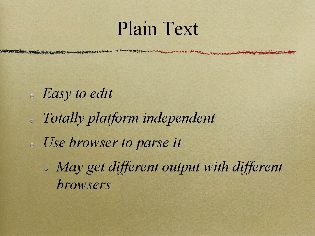 Plain Text Easy to edit Totally platform independent Use browser to parse it May