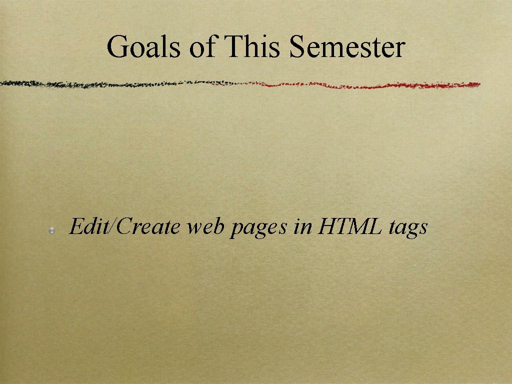 Goals of This Semester Edit/Create web pages in HTML tags 