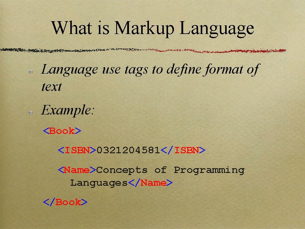 What is Markup Language use tags to define format of text Example: <Book> <ISBN>0321204581</ISBN>