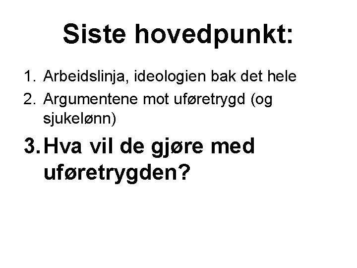 Siste hovedpunkt: 1. Arbeidslinja, ideologien bak det hele 2. Argumentene mot uføretrygd (og sjukelønn)