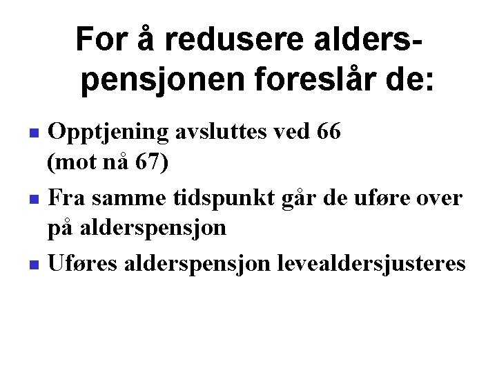 For å redusere alderspensjonen foreslår de: Opptjening avsluttes ved 66 (mot nå 67) Fra