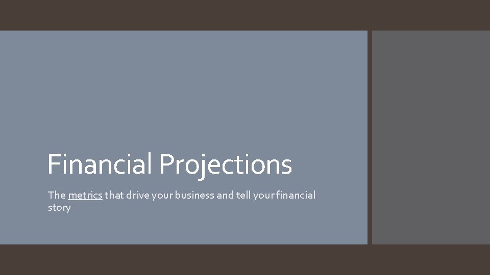 Financial Projections The metrics that drive your business and tell your financial story 
