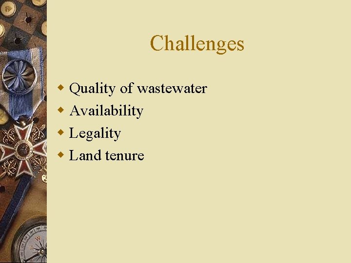 Challenges w Quality of wastewater w Availability w Legality w Land tenure 