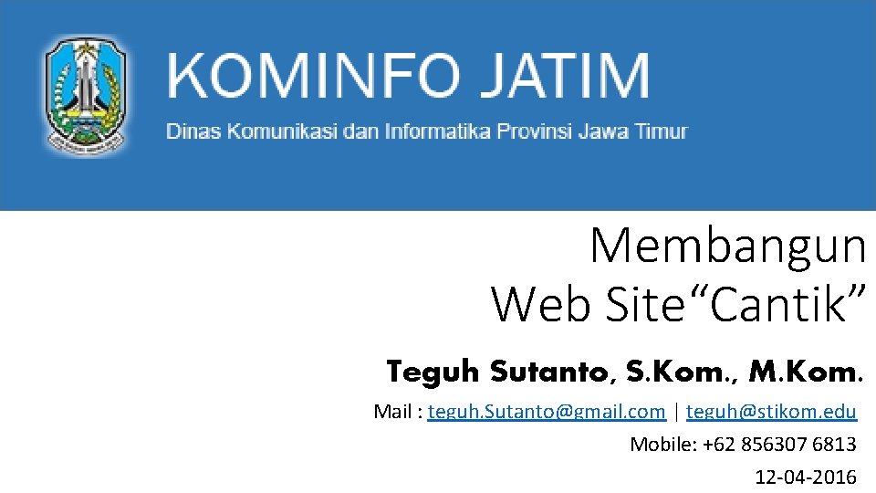 Membangun Web Site“Cantik” Teguh Sutanto, S. Kom. , M. Kom. Mail : teguh. Sutanto@gmail.