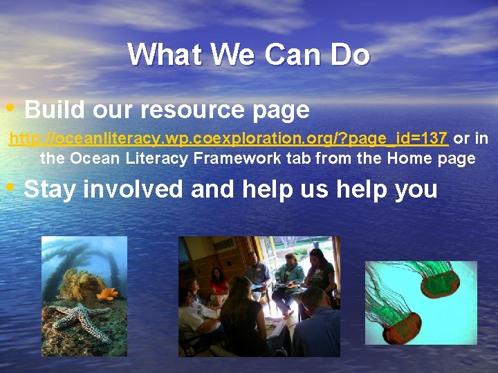 What We Can Do • Build our resource page http: //oceanliteracy. wp. coexploration. org/?