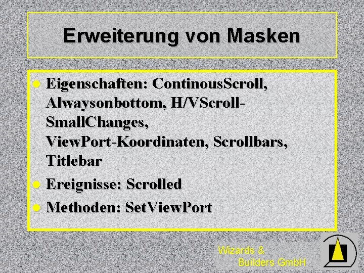 Erweiterung von Masken Eigenschaften: Continous. Scroll, Alwaysonbottom, H/VScroll. Small. Changes, View. Port-Koordinaten, Scrollbars, Titlebar Erweiterung von Masken Eigenschaften: Continous. Scroll, Alwaysonbottom, H/VScroll. Small. Changes, View. Port-Koordinaten, Scrollbars, Titlebar