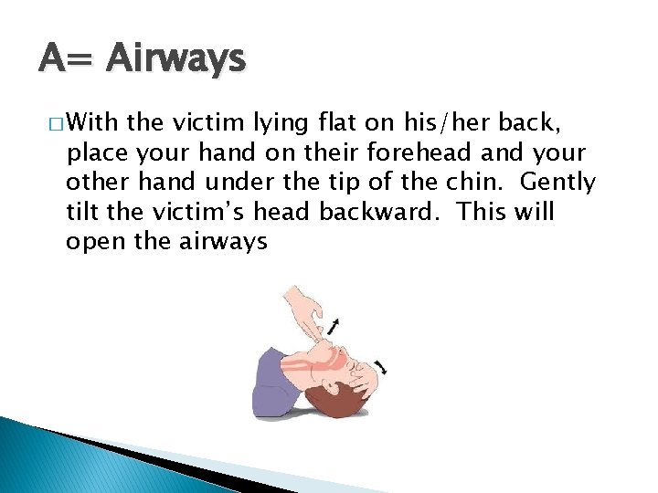 A= Airways � With the victim lying flat on his/her back, place your hand