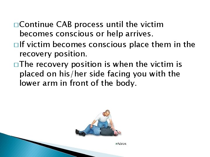 � Continue CAB process until the victim becomes conscious or help arrives. � If