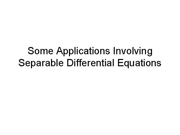 Some Applications Involving Separable Differential Equations 