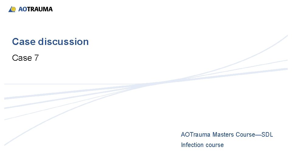 Case discussion Case 7 AOTrauma Masters Course—SDL Infection course 