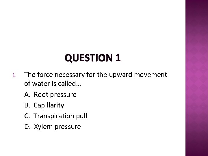 QUESTION 1 1. The force necessary for the upward movement of water is called…