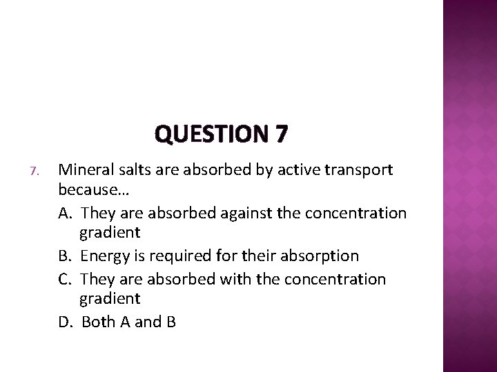 QUESTION 7 7. Mineral salts are absorbed by active transport because… A. They are