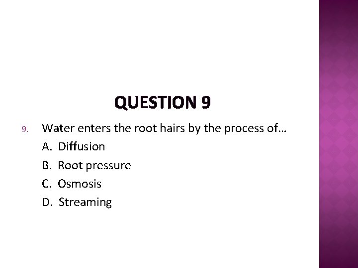 QUESTION 9 9. Water enters the root hairs by the process of… A. Diffusion