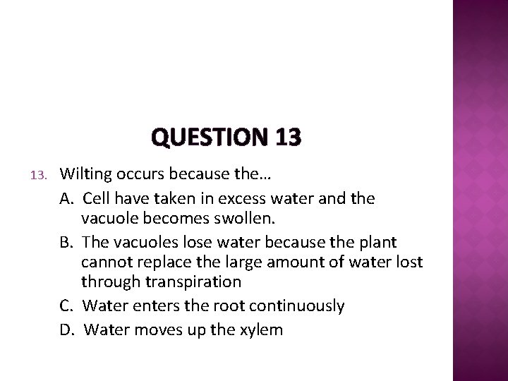 QUESTION 13 13. Wilting occurs because the… A. Cell have taken in excess water