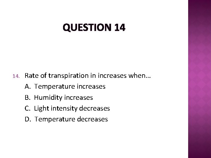 QUESTION 14 14. Rate of transpiration in increases when… A. Temperature increases B. Humidity