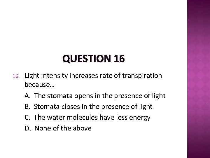 QUESTION 16 16. Light intensity increases rate of transpiration because… A. The stomata opens