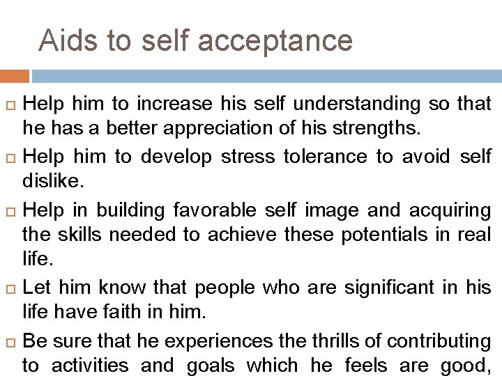 Aids to self acceptance Help him to increase his self understanding so that he