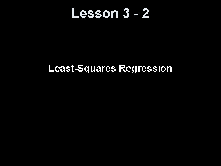 Lesson 3 - 2 Least-Squares Regression 