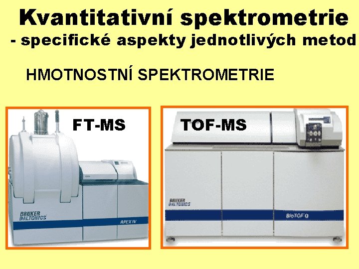 Kvantitativní spektrometrie - specifické aspekty jednotlivých metod HMOTNOSTNÍ SPEKTROMETRIE FT-MS TOF-MS 