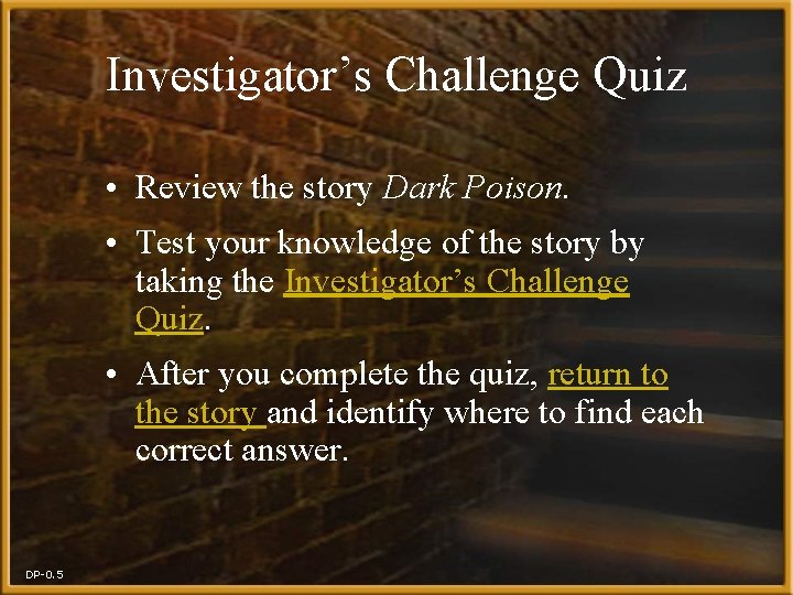 Investigator’s Challenge Quiz • Review the story Dark Poison. • Test your knowledge of