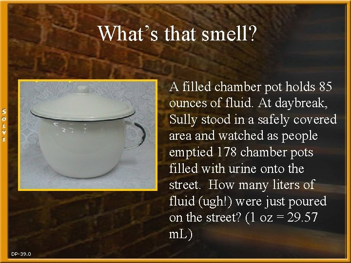 What’s that smell? A filled chamber pot holds 85 ounces of fluid. At daybreak,