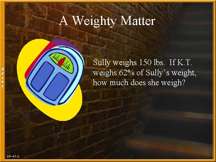 A Weighty Matter Sully weighs 150 lbs. If K. T. weighs 62% of Sully’s