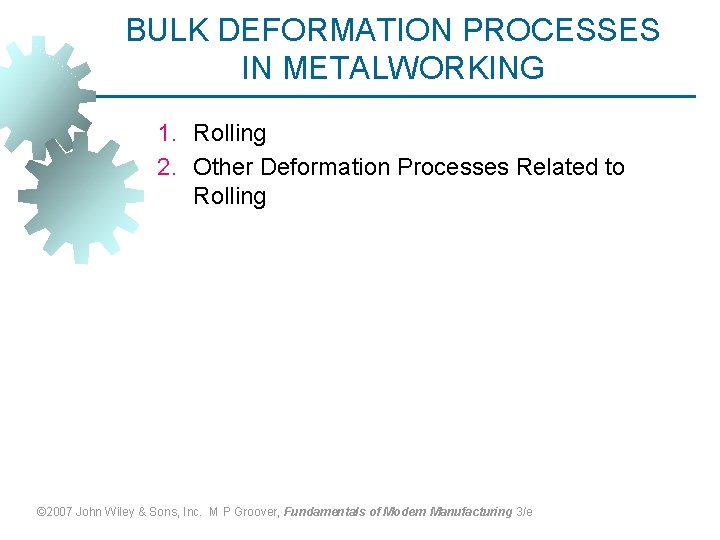 BULK DEFORMATION PROCESSES IN METALWORKING 1. Rolling 2. Other Deformation Processes Related to Rolling