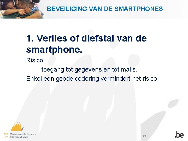 BEVEILIGING VAN DE SMARTPHONES 1. Verlies of diefstal van de smartphone. Risico: - toegang