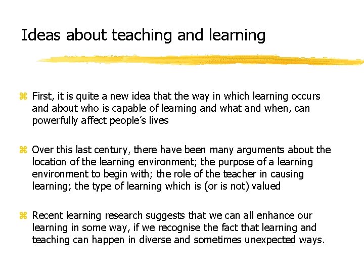 Ideas about teaching and learning z First, it is quite a new idea that