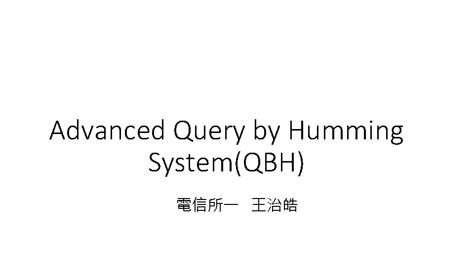 Advanced Query by Humming System(QBH) 電信所一 王治皓 