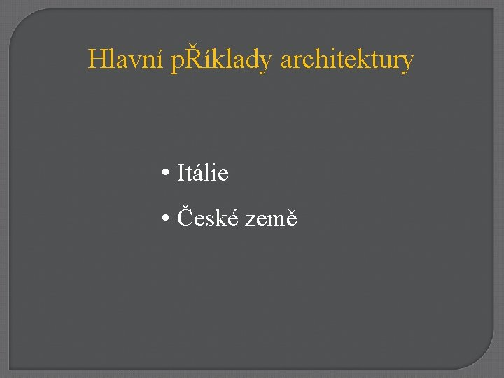 Hlavní pŘíklady architektury • Itálie • České země 