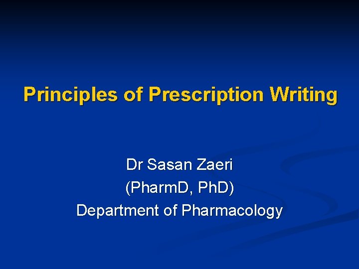 Principles of Prescription Writing Dr Sasan Zaeri (Pharm. D, Ph. D) Department of Pharmacology