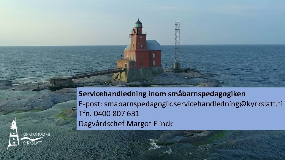 Servicehandledning inom småbarnspedagogiken E-post: smabarnspedagogik. servicehandledning@kyrkslatt. fi Tfn. 0400 807 631 Dagvårdschef Margot Flinck Servicehandledning inom småbarnspedagogiken E-post: smabarnspedagogik. servicehandledning@kyrkslatt. fi Tfn. 0400 807 631 Dagvårdschef Margot Flinck
