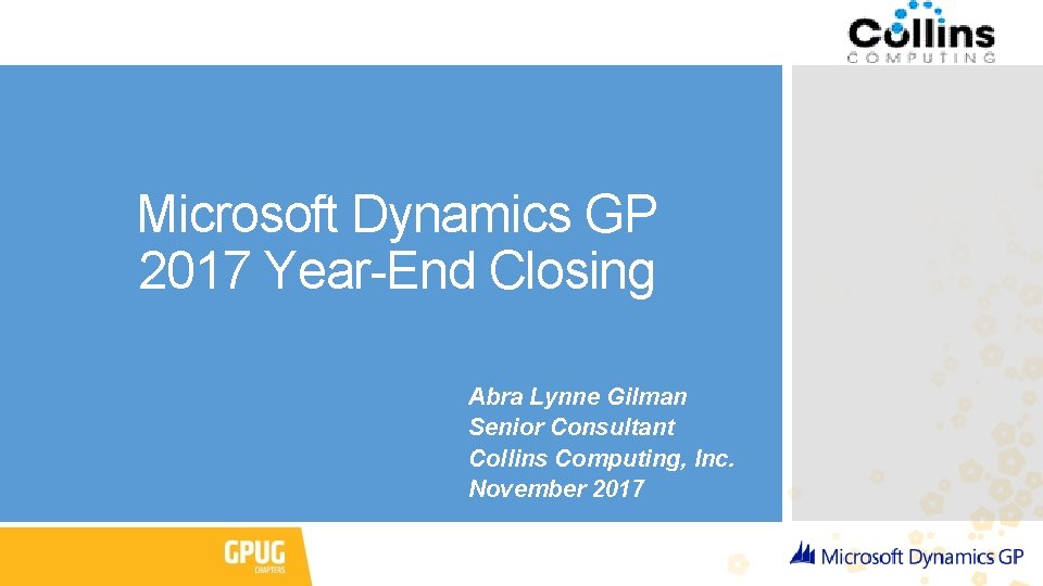 Microsoft Dynamics GP 2017 Year-End Closing Abra Lynne Gilman Senior Consultant Collins Computing, Inc.