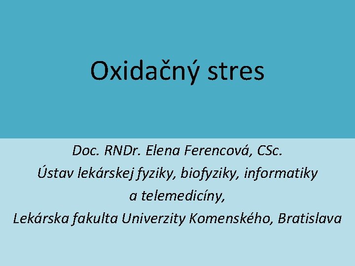 Oxidačný stres Doc. RNDr. Elena Ferencová, CSc. Ústav lekárskej fyziky, biofyziky, informatiky a telemedicíny,