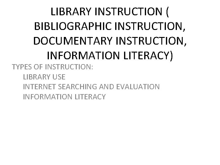 LIBRARY INSTRUCTION ( BIBLIOGRAPHIC INSTRUCTION, DOCUMENTARY INSTRUCTION, INFORMATION LITERACY) TYPES OF INSTRUCTION: LIBRARY USE